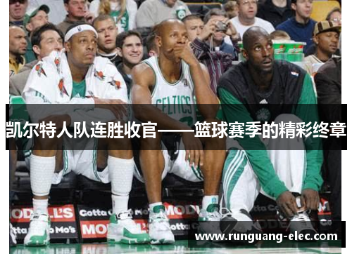 凯尔特人队连胜收官——篮球赛季的精彩终章