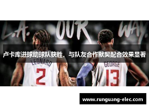 卢卡库进球助球队获胜，与队友合作默契配合效果显著