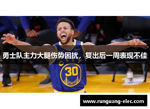 勇士队主力大腿伤势困扰，复出后一周表现不佳