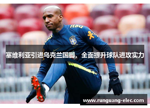 塞维利亚引进乌克兰国脚，全面提升球队进攻实力