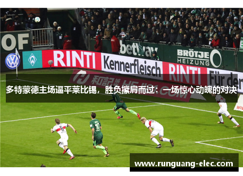 多特蒙德主场逼平莱比锡，胜负擦肩而过：一场惊心动魄的对决