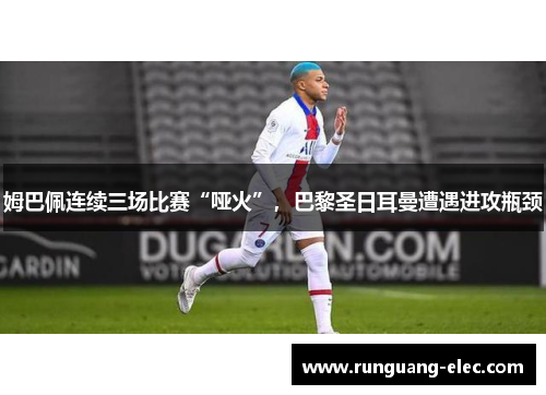 姆巴佩连续三场比赛“哑火”，巴黎圣日耳曼遭遇进攻瓶颈