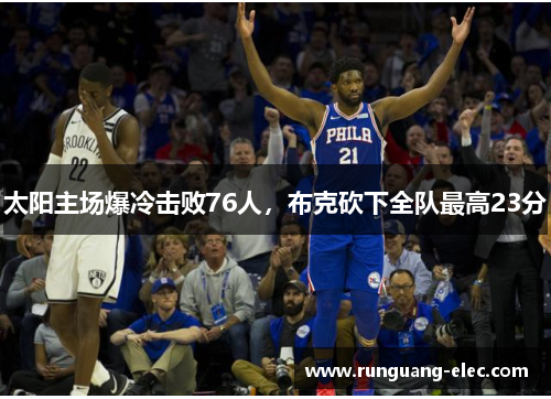 太阳主场爆冷击败76人，布克砍下全队最高23分