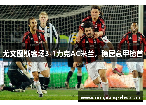 尤文图斯客场3-1力克AC米兰，稳居意甲榜首