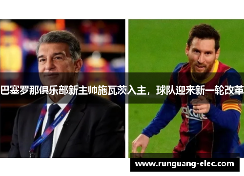 巴塞罗那俱乐部新主帅施瓦茨入主，球队迎来新一轮改革