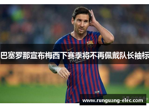 巴塞罗那宣布梅西下赛季将不再佩戴队长袖标