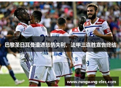 巴黎圣日耳曼遭遇悲情失利，法甲三连胜宣告终结